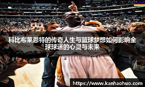 科比布莱恩特的传奇人生与篮球梦想如何影响全球球迷的心灵与未来
