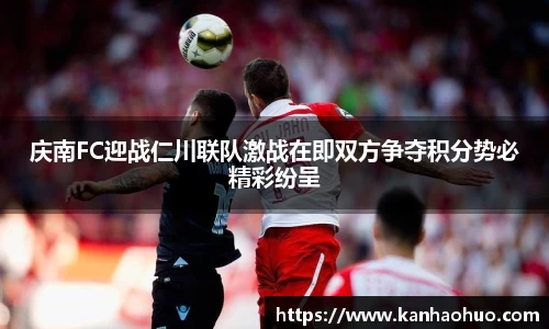 庆南FC迎战仁川联队激战在即双方争夺积分势必精彩纷呈